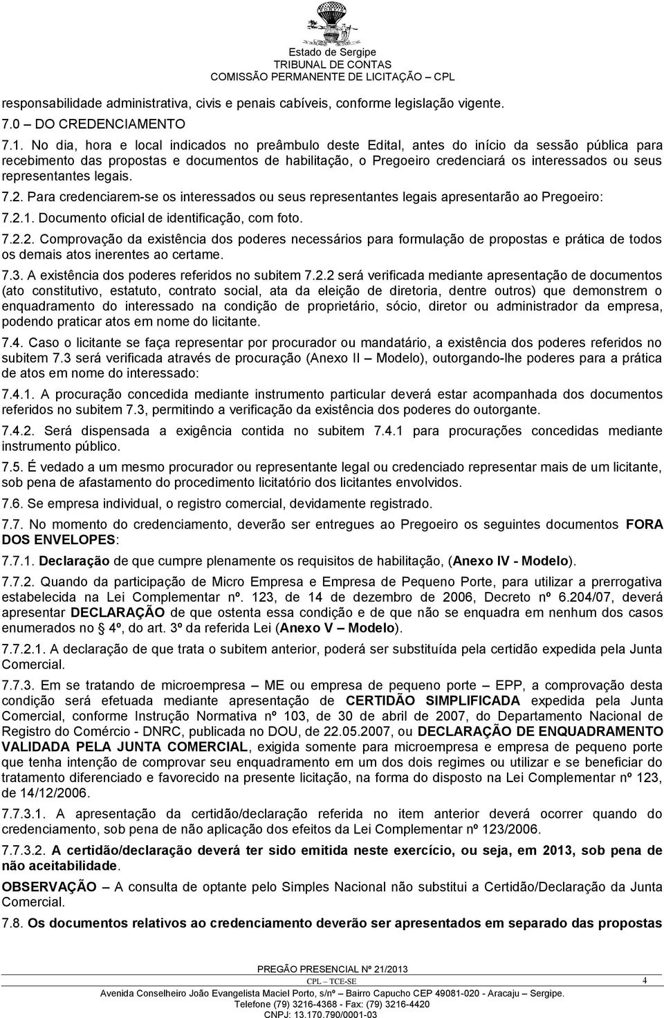 representantes legais. 7.2. Para credenciarem-se os interessados ou seus representantes legais apresentarão ao Pregoeiro: 7.2.1. Documento oficial de identificação, com foto. 7.2.2. Comprovação da existência dos poderes necessários para formulação de propostas e prática de todos os demais atos inerentes ao certame.