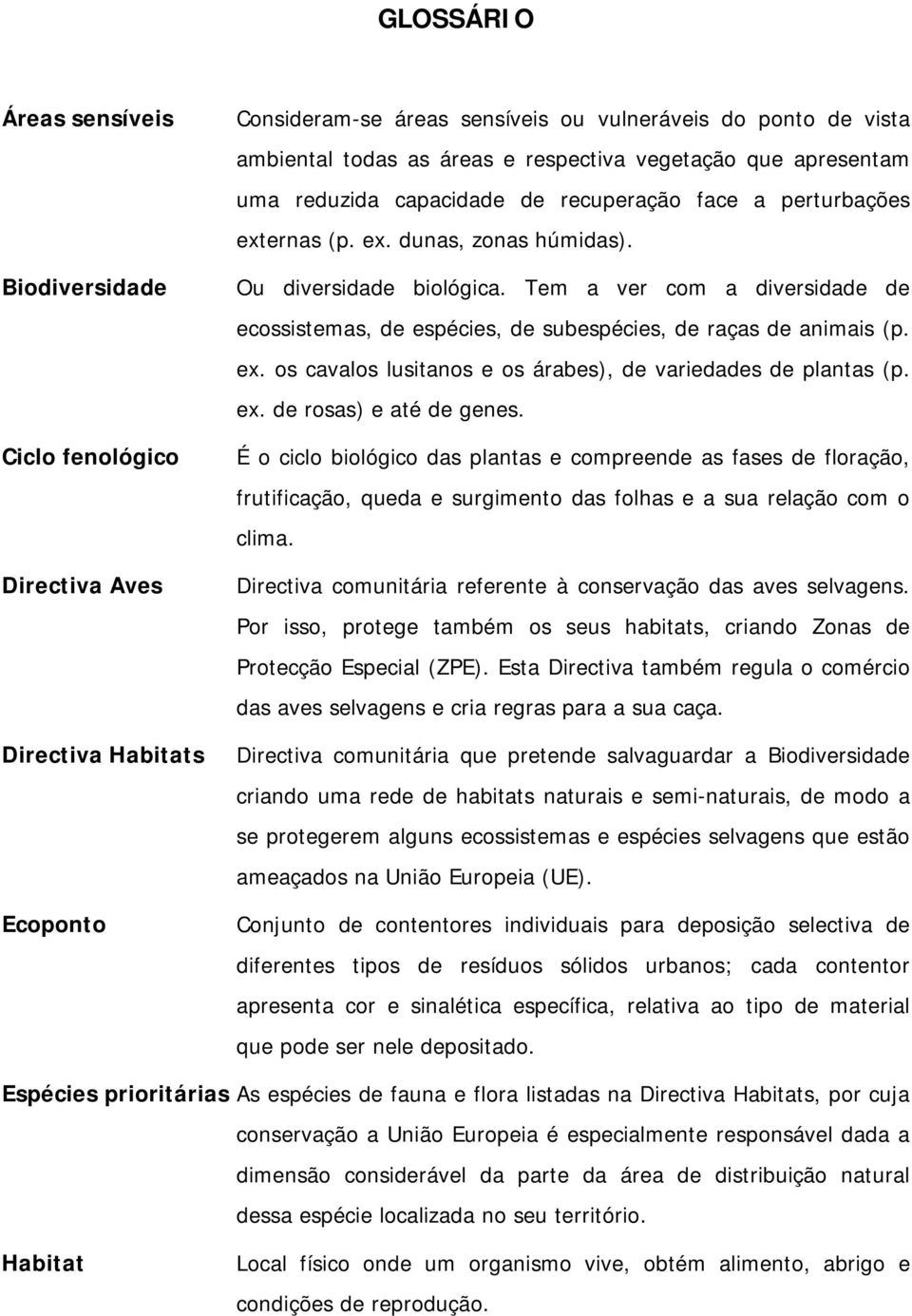 Tem a ver com a diversidade de ecossistemas, de espécies, de subespécies, de raças de animais (p. ex. os cavalos lusitanos e os árabes), de variedades de plantas (p. ex. de rosas) e até de genes.