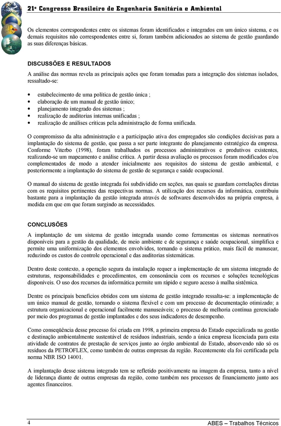 DISCUSSÕES E RESULTADOS A análise das normas revela as principais ações que foram tomadas para a integração dos sistemas isolados, ressaltado-se: estabelecimento de uma política de gestão única ;