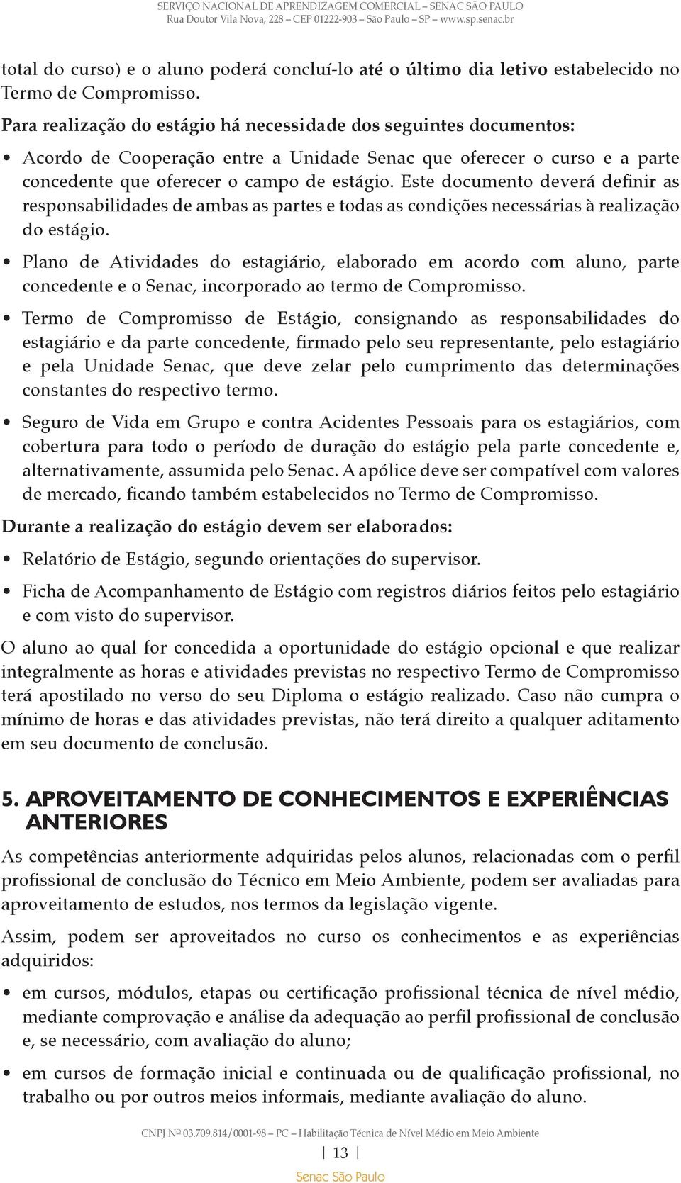 Este documento deverá definir as responsabilidades de ambas as partes e todas as condições necessárias à realização do estágio.