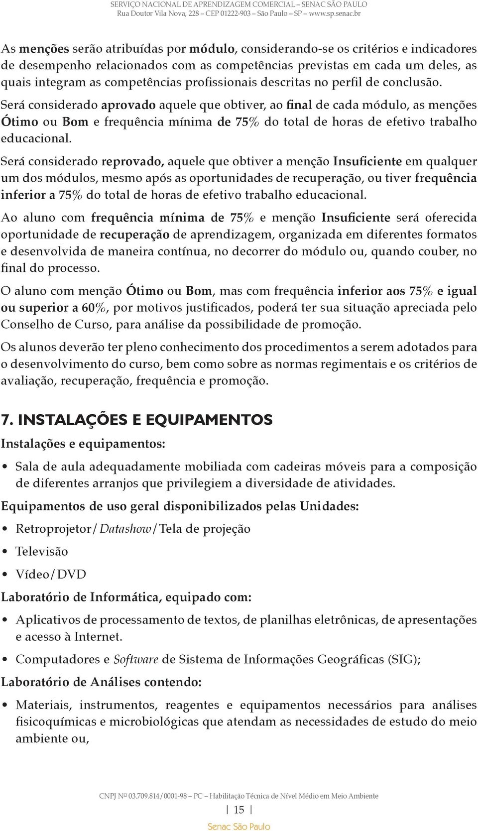 Será considerado aprovado aquele que obtiver, ao final de cada módulo, as menções Ótimo ou Bom e frequência mínima de 75% do total de horas de efetivo trabalho educacional.