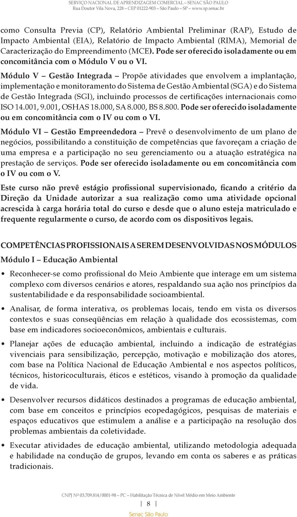 Módulo V Gestão Integrada Propõe atividades que envolvem a implantação, implementação e monitoramento do Sistema de Gestão Ambiental (SGA) e do Sistema de Gestão Integrada (SGI), incluindo processos