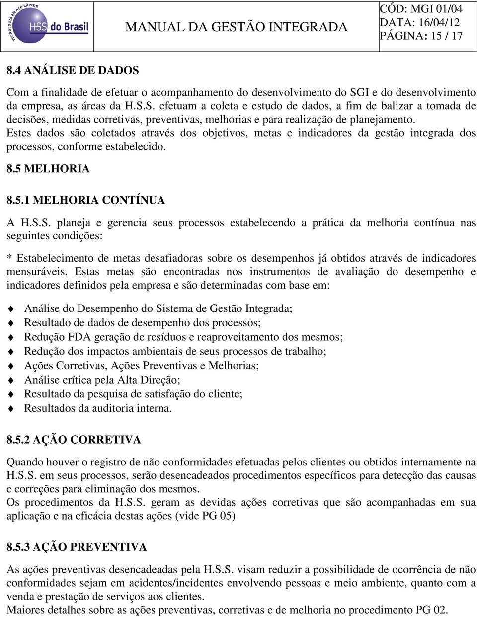 Estes dados são coletados através dos objetivos, metas e indicadores da gestão integrada dos processos, conforme estabelecido. 8.5 MELHORIA 8.5.1 MELHORIA CONTÍNUA A H.