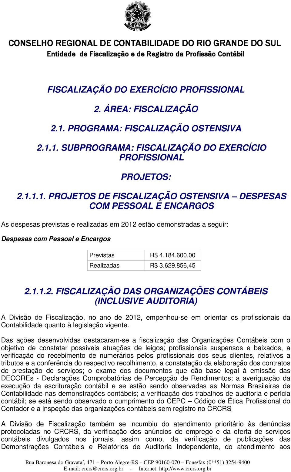 1. SUBPROGRAMA: FISCALIZAÇÃO DO EXERCÍCIO PROFISSIONAL PROJETOS: 2.1.1.1. PROJETOS DE FISCALIZAÇÃO OSTENSIVA DESPESAS COM PESSOAL E ENCARGOS As despesas previstas e realizadas em 2012 estão demonstradas a seguir: Despesas com Pessoal e Encargos Previstas R$ 4.