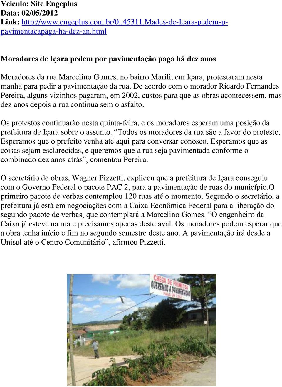 De acordo com o morador Ricardo Fernandes Pereira, alguns vizinhos pagaram, em 2002, custos para que as obras acontecessem, mas dez anos depois a rua continua sem o asfalto.