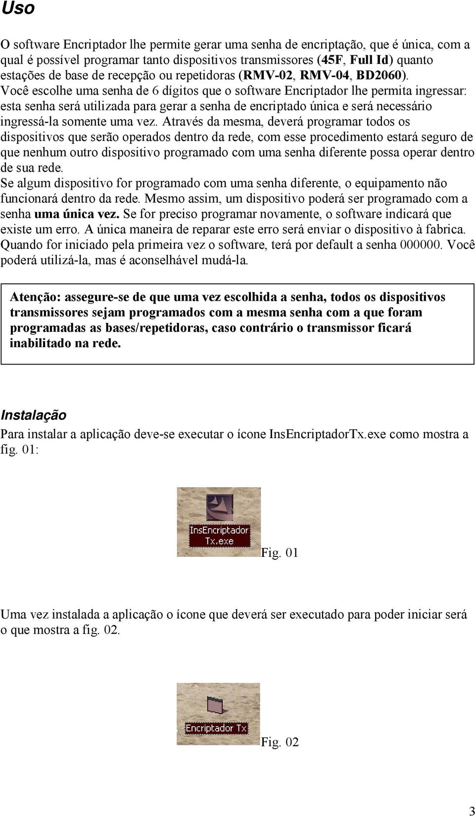 Você escolhe uma senha de 6 dígitos que o software Encriptador lhe permita ingressar: esta senha será utilizada para gerar a senha de encriptado única e será necessário ingressá-la somente uma vez.