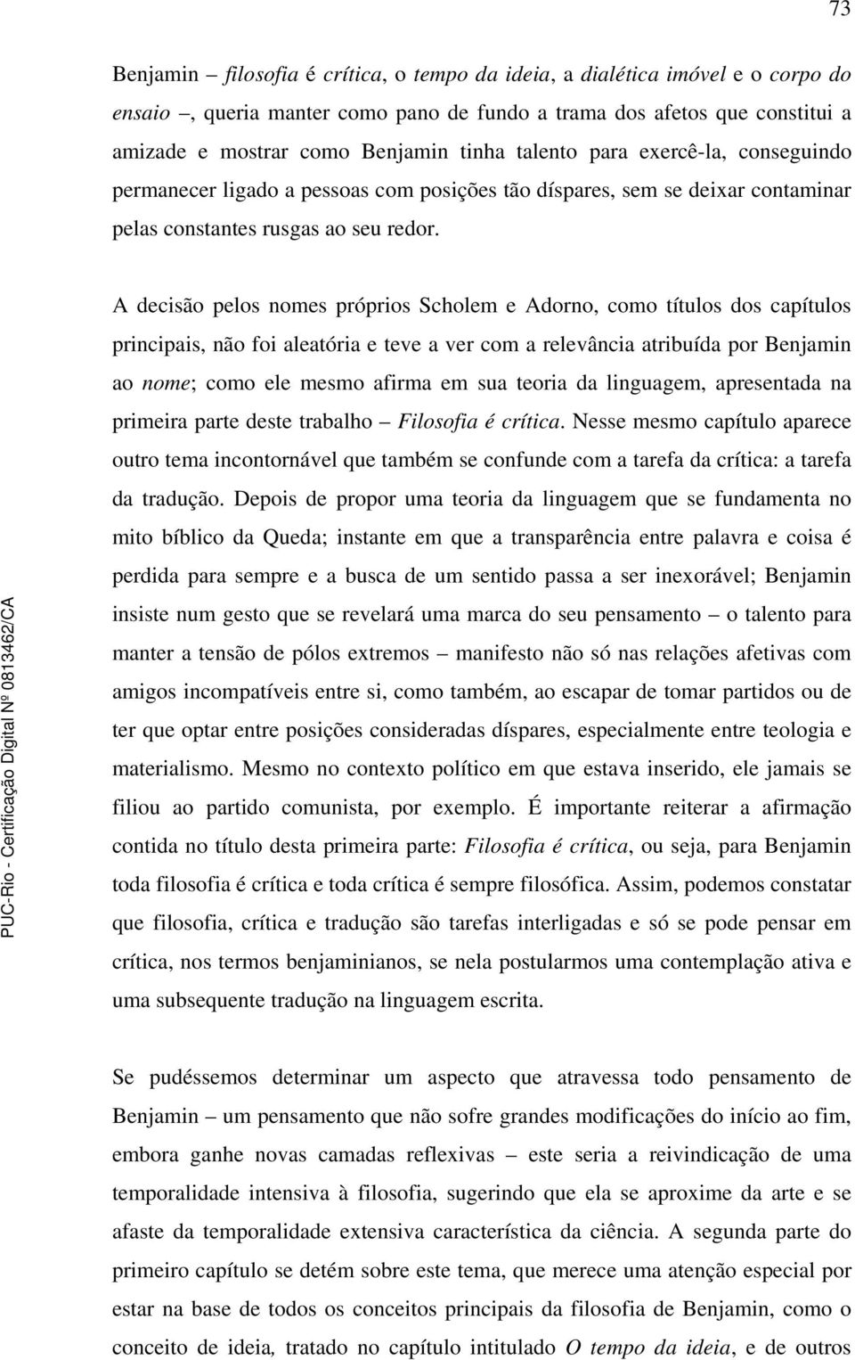 A decisão pelos nomes próprios Scholem e Adorno, como títulos dos capítulos principais, não foi aleatória e teve a ver com a relevância atribuída por Benjamin ao nome; como ele mesmo afirma em sua