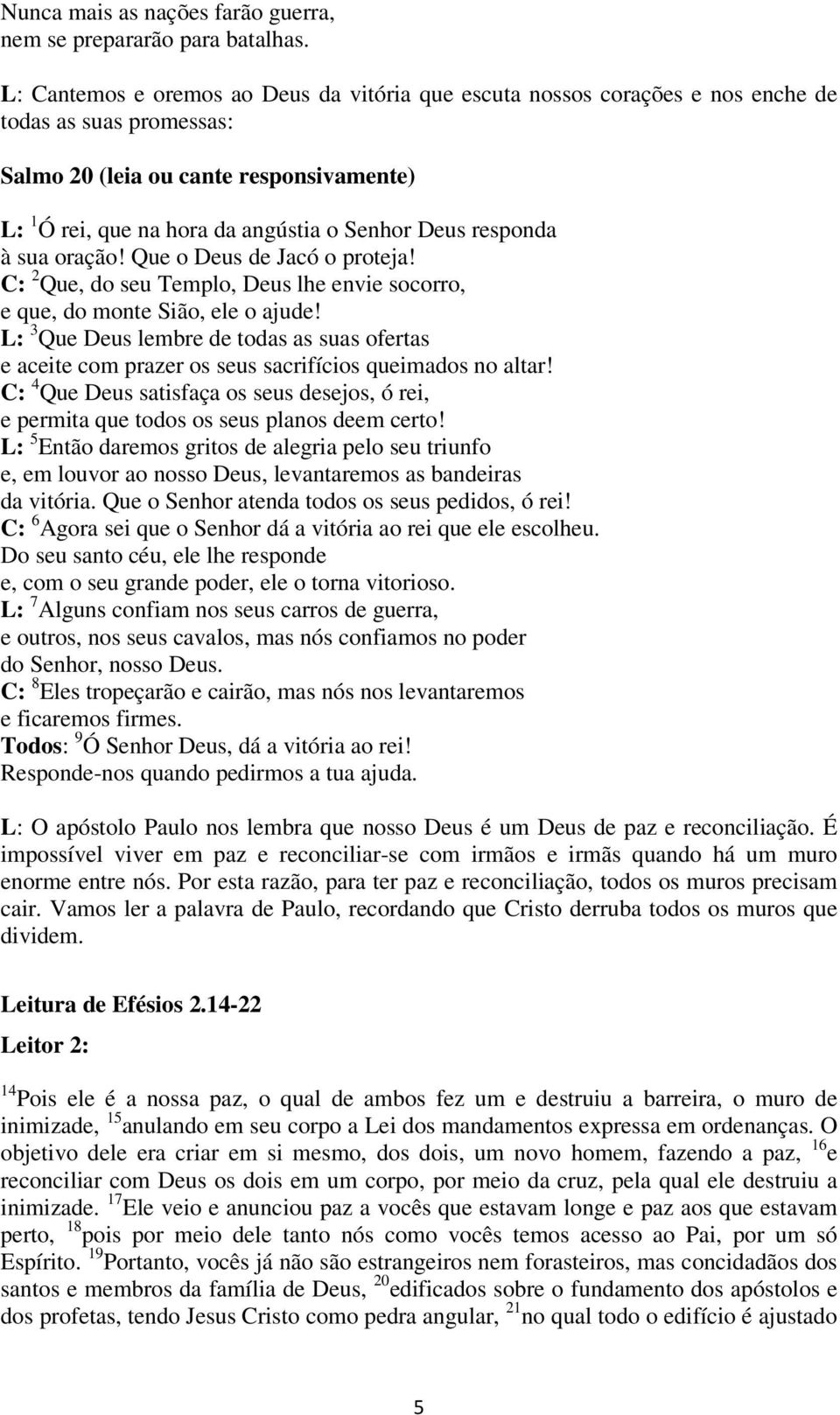 responda à sua oração! Que o Deus de Jacó o proteja! C: 2 Que, do seu Templo, Deus lhe envie socorro, e que, do monte Sião, ele o ajude!