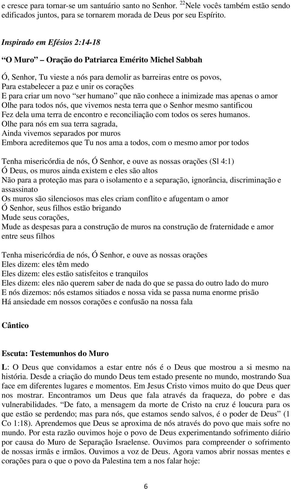 criar um novo ser humano que não conhece a inimizade mas apenas o amor Olhe para todos nós, que vivemos nesta terra que o Senhor mesmo santificou Fez dela uma terra de encontro e reconciliação com