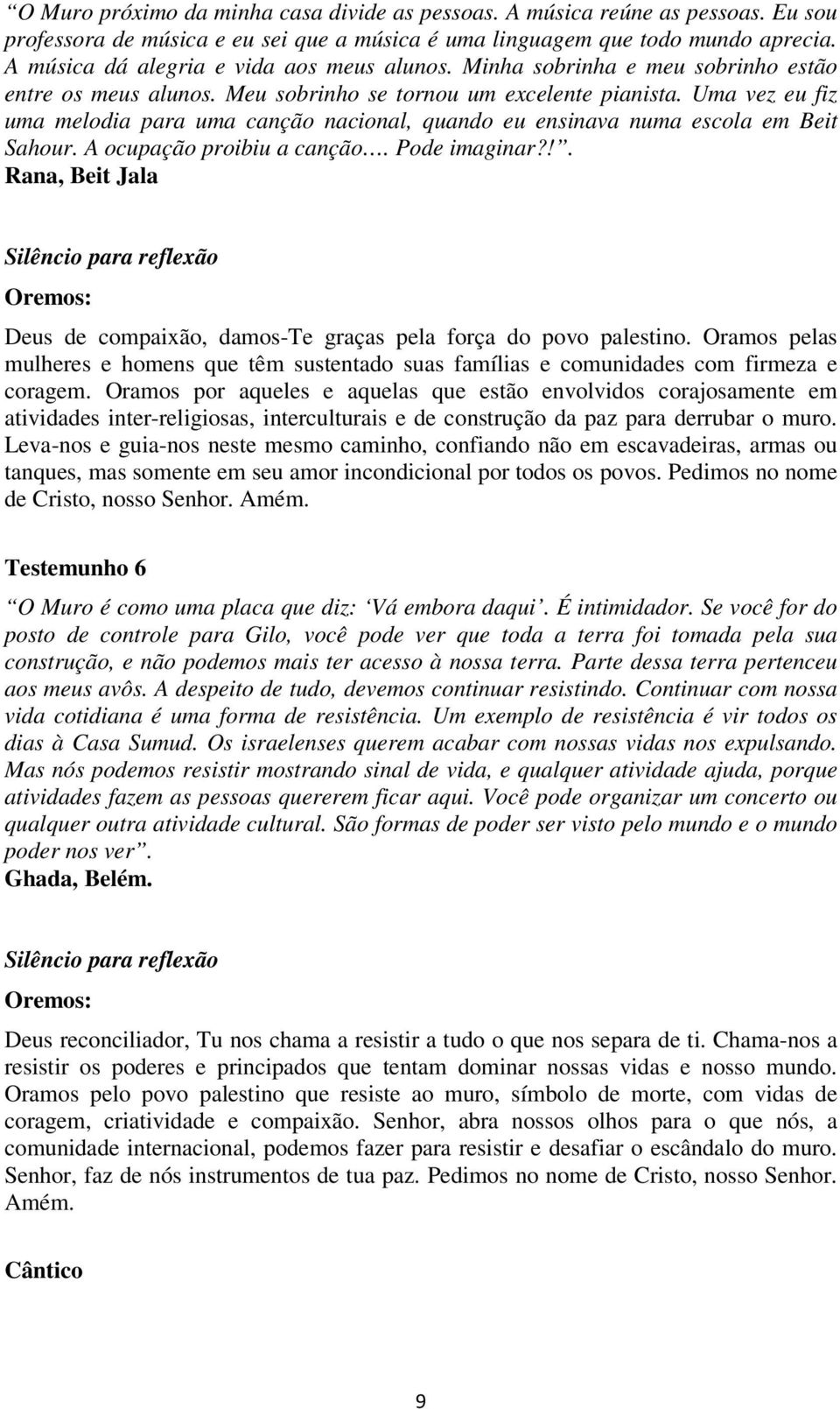 Uma vez eu fiz uma melodia para uma canção nacional, quando eu ensinava numa escola em Beit Sahour. A ocupação proibiu a canção. Pode imaginar?