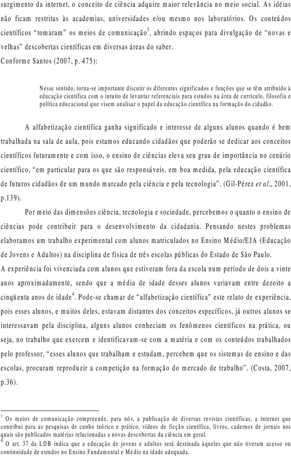 475): Nesse sentido, torna-se importante discutir os diferentes significados e funções que se têm atribuído à educação científica com o intuito de levantar referenciais para estudos na área de