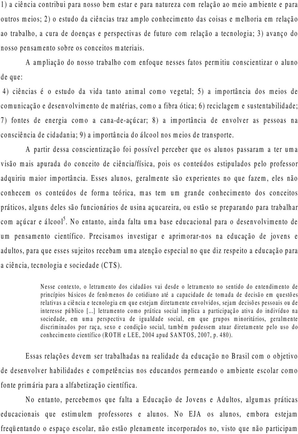 A ampliação do nosso trabalho com enfoque nesses fatos permitiu conscientizar o aluno de que: 4) ciências é o estudo da vida tanto animal como vegetal; 5) a importância dos meios de comunicação e