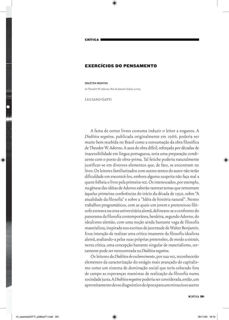 A aura de obra difícil, reforçada por décadas de inacessibilidade em língua portuguesa, seria uma preparação condizente com o posto de obra prima.