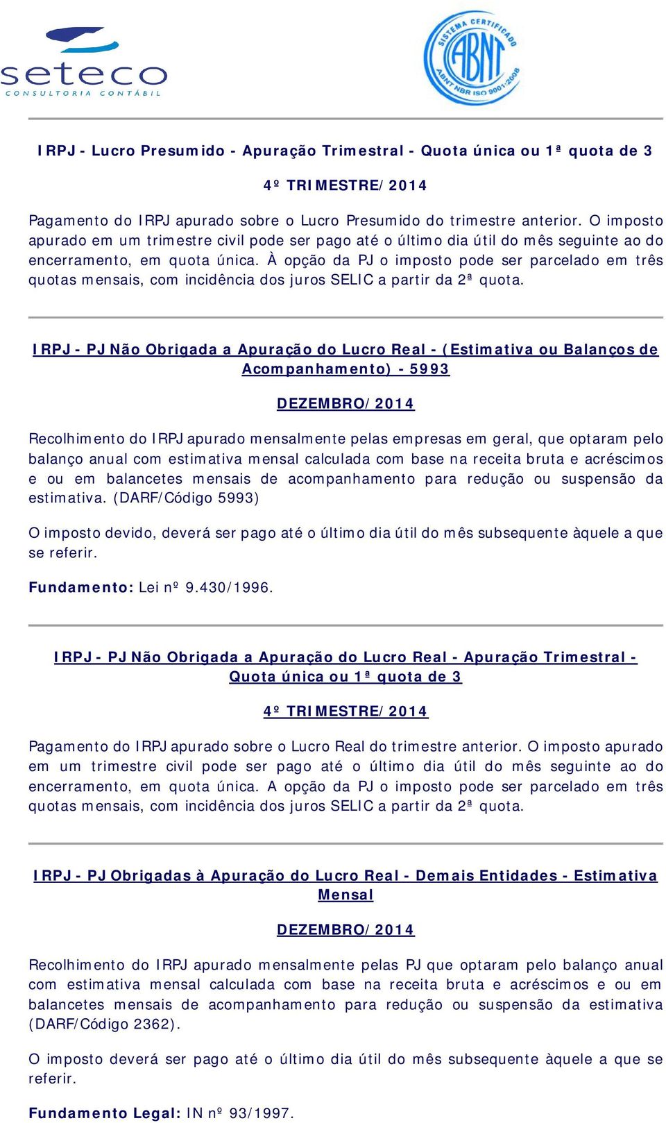 À opção da PJ o imposto pode ser parcelado em três quotas mensais, com incidência dos juros SELIC a partir da 2ª quota.