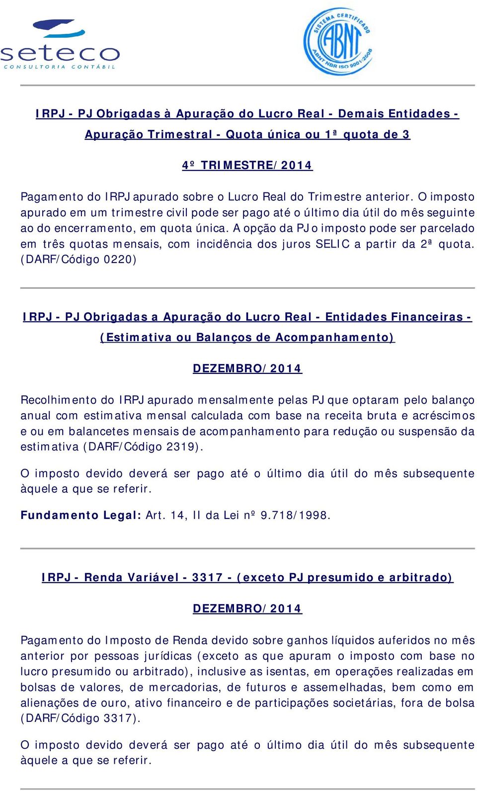 A opção da PJ o imposto pode ser parcelado em três quotas mensais, com incidência dos juros SELIC a partir da 2ª quota.