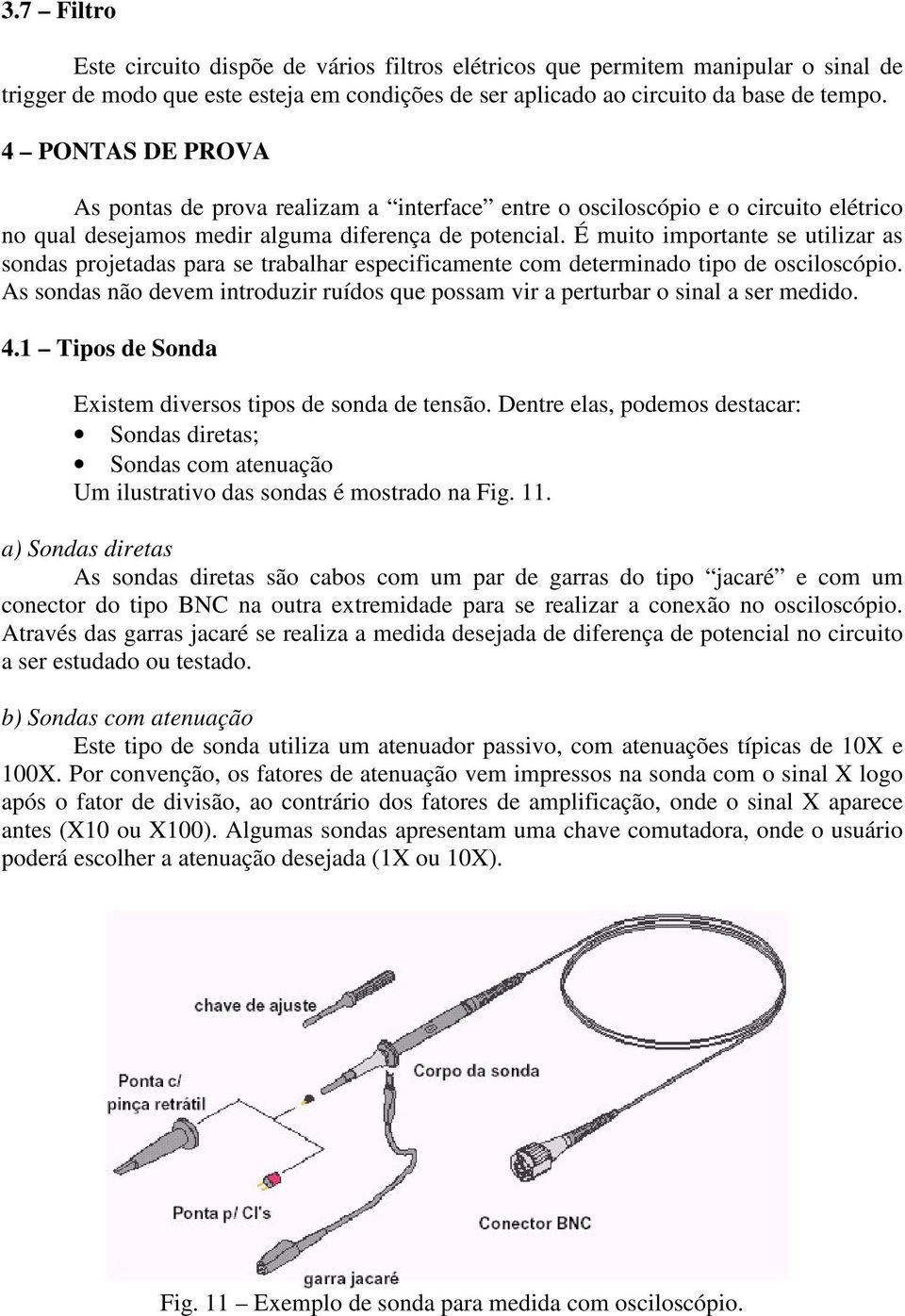 É muito importante se utilizar as sondas projetadas para se trabalhar especificamente com determinado tipo de osciloscópio.