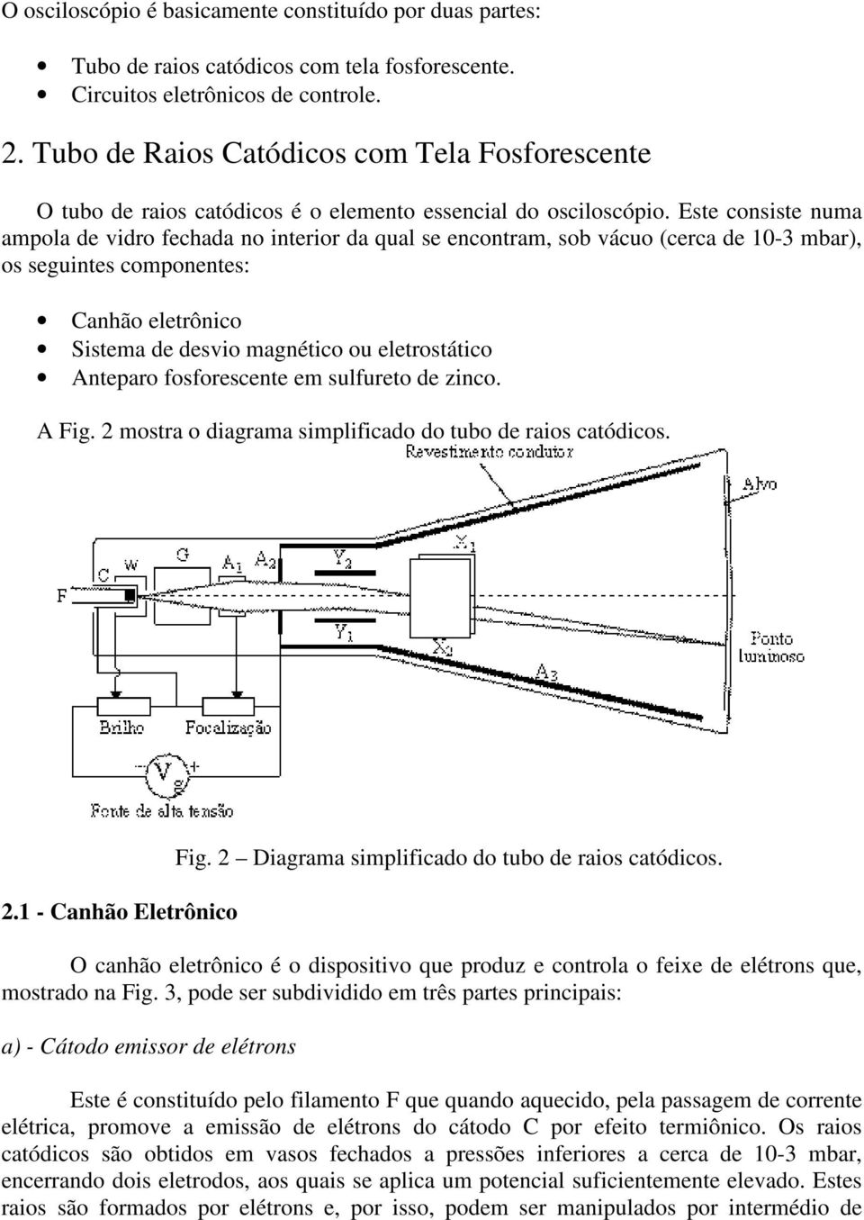 Este consiste numa ampola de vidro fechada no interior da qual se encontram, sob vácuo (cerca de 10-3 mbar), os seguintes componentes: Canhão eletrônico Sistema de desvio magnético ou eletrostático