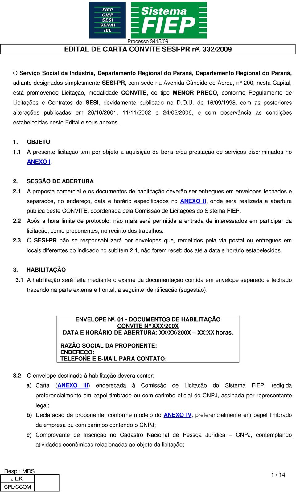 de 16/09/1998, com as posteriores alterações publicadas em 26/10/2001, 11/11/2002 e 24/02/2006, e com observância às condições estabelecidas neste Edital e seus anexos. 1. OBJETO 1.