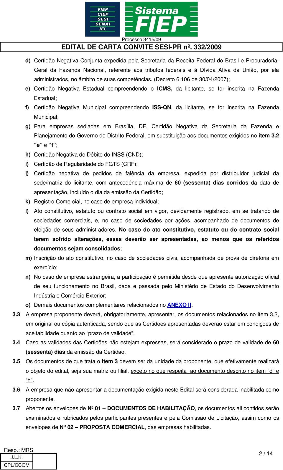 106 de 30/04/2007); e) Certidão Negativa Estadual compreendendo o ICMS, da licitante, se for inscrita na Fazenda Estadual; f) Certidão Negativa Municipal compreendendo ISS-QN, da licitante, se for