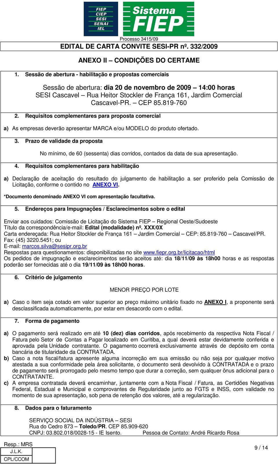 CEP 85.819-760 2. Requisitos complementares para proposta comercial a) As empresas deverão apresentar MARCA e/ou MODELO do produto ofertado. 3.