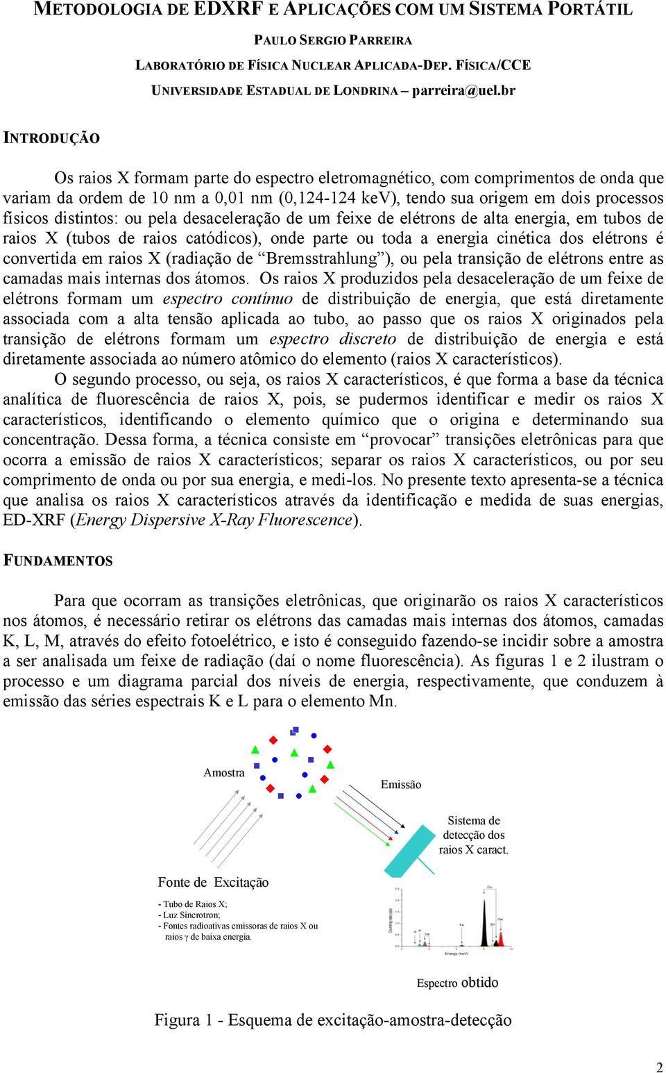 distintos: ou pela desaceleração de um feixe de elétrons de alta energia, em tubos de raios X (tubos de raios catódicos), onde parte ou toda a energia cinética dos elétrons é convertida em raios X