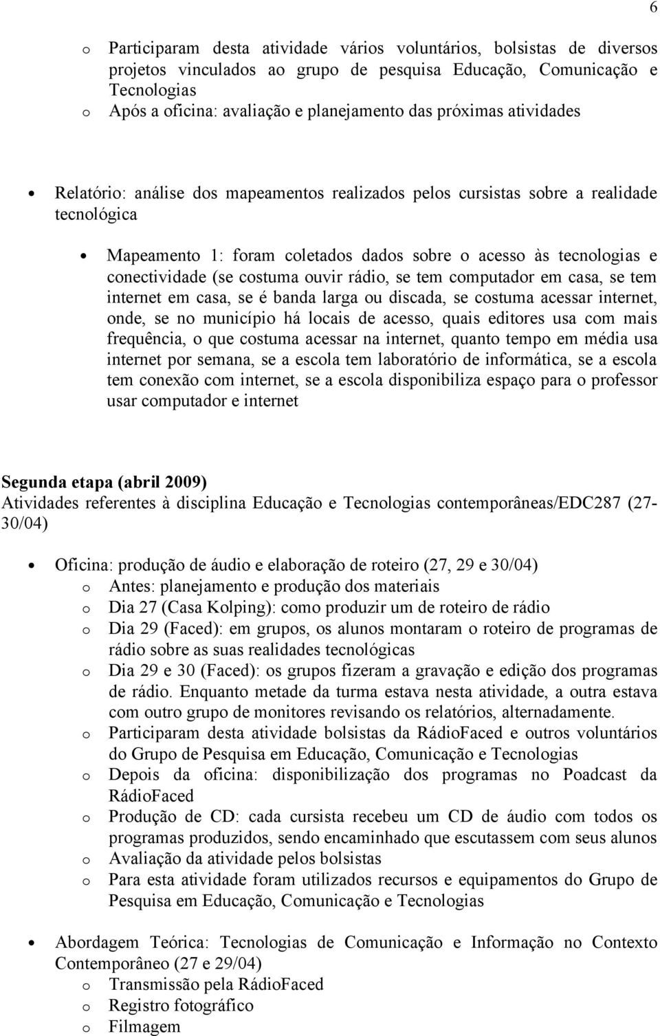 casa, se tem internet em casa, se é banda larga u discada, se cstuma acessar internet, nde, se n municípi há lcais de acess, quais editres usa cm mais frequência, que cstuma acessar na internet,