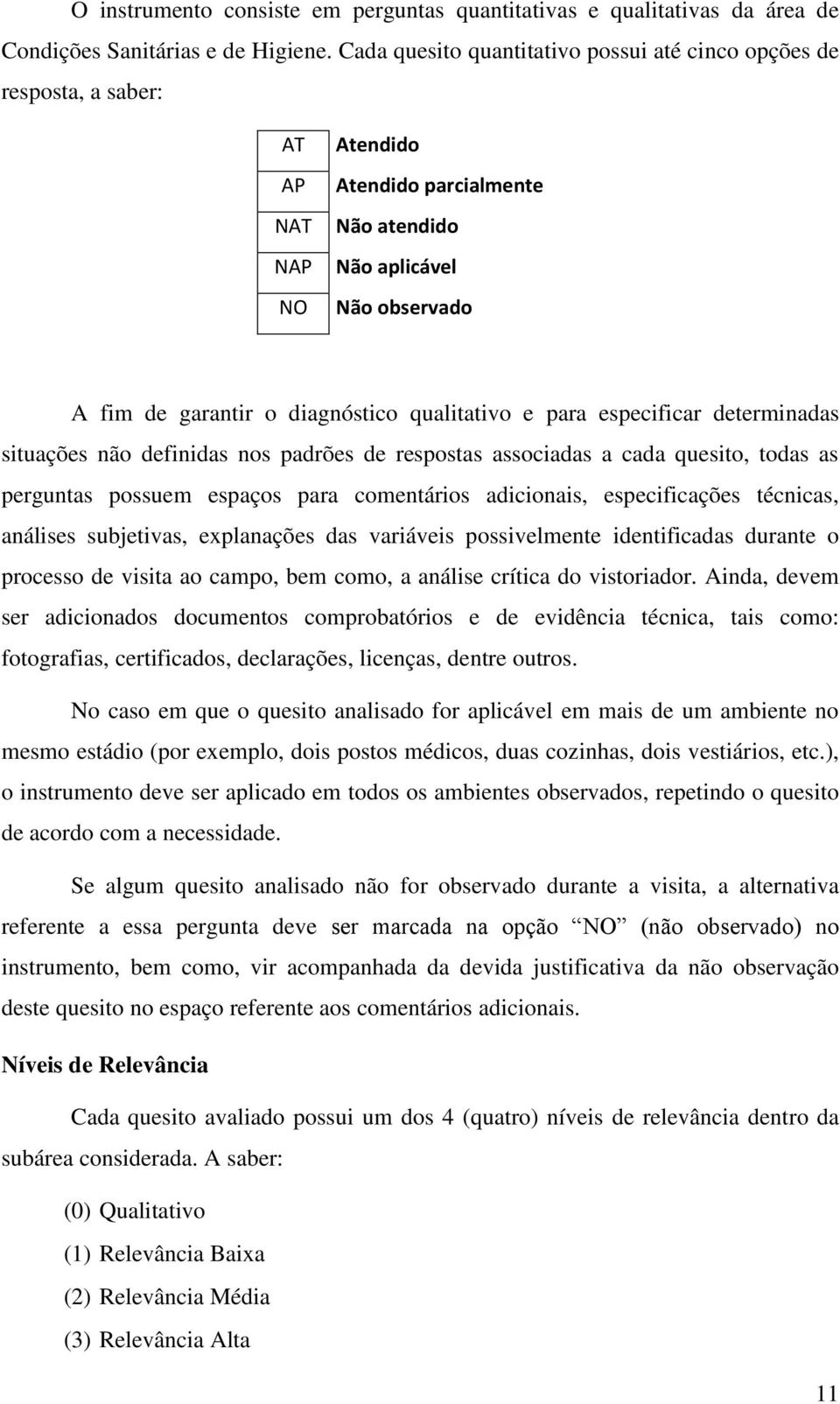 qualitativo e para especificar determinadas situações não definidas nos padrões de respostas associadas a cada quesito, todas as perguntas possuem espaços para comentários adicionais, especificações