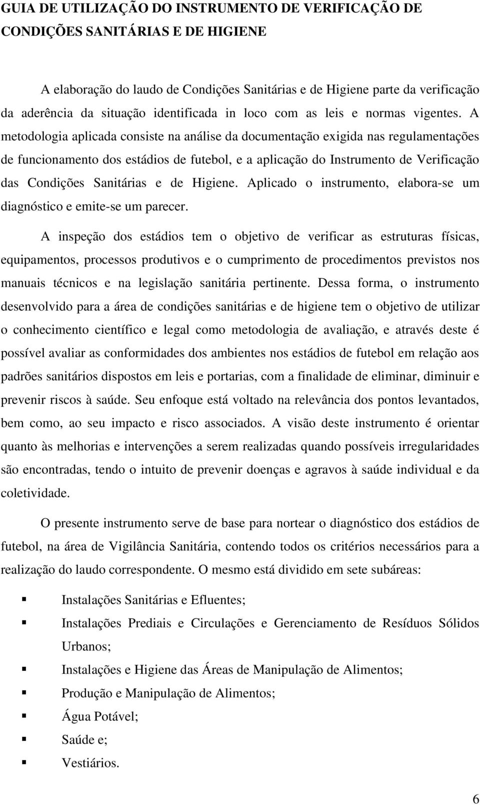 A metodologia aplicada consiste na análise da documentação exigida nas regulamentações de funcionamento dos estádios de futebol, e a aplicação do Instrumento de Verificação das Condições Sanitárias e