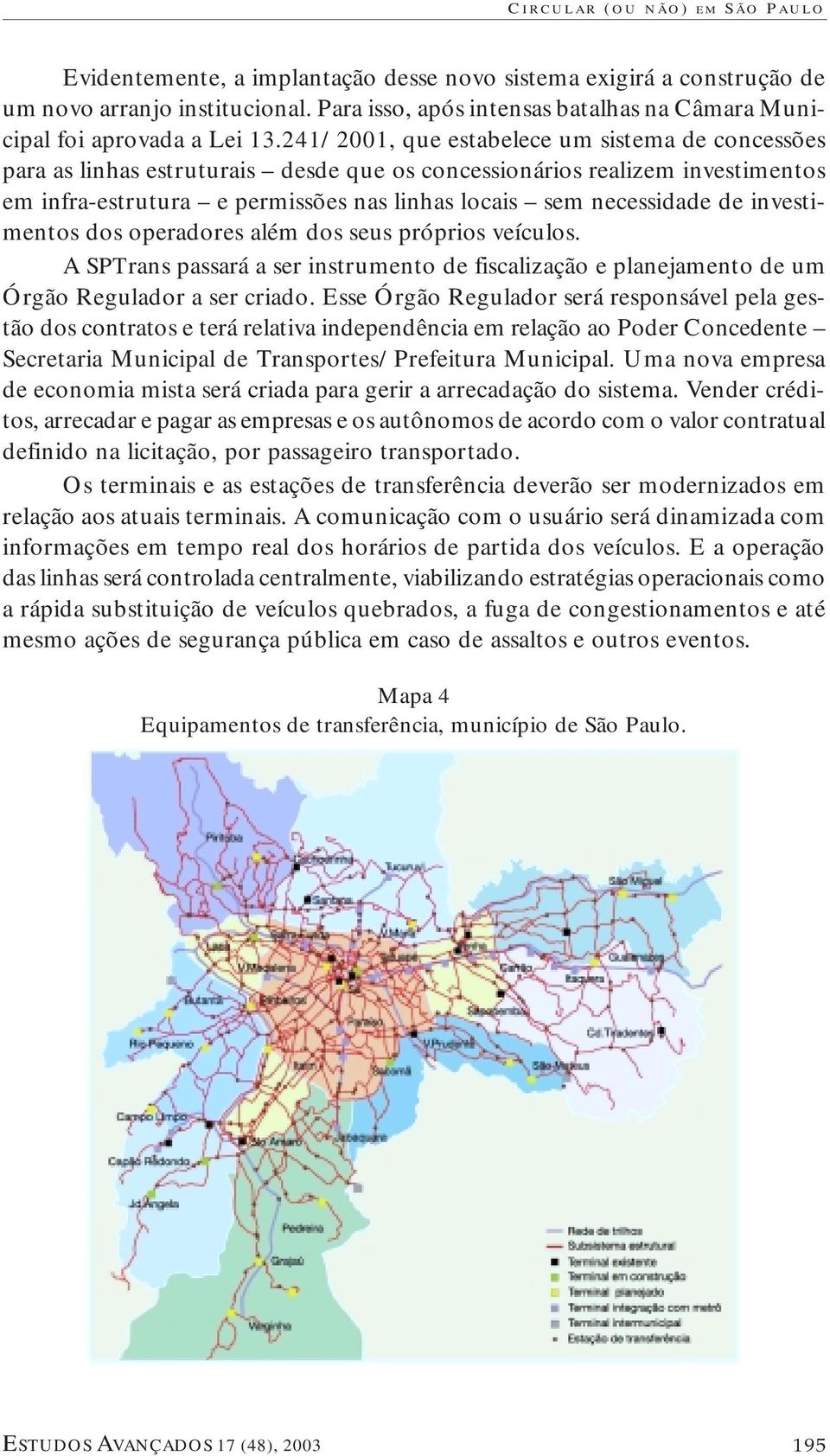 investimentos dos operadores além dos seus próprios veículos. A SPTrans passará a ser instrumento de fiscalização e planejamento de um Órgão Regulador a ser criado.