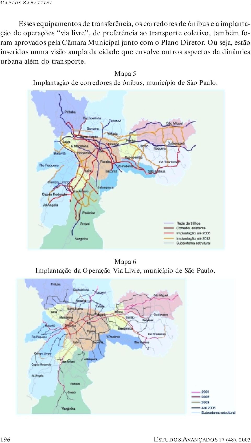 Ou seja, estão inseridos numa visão ampla da cidade que envolve outros aspectos da dinâmica urbana além do transporte.