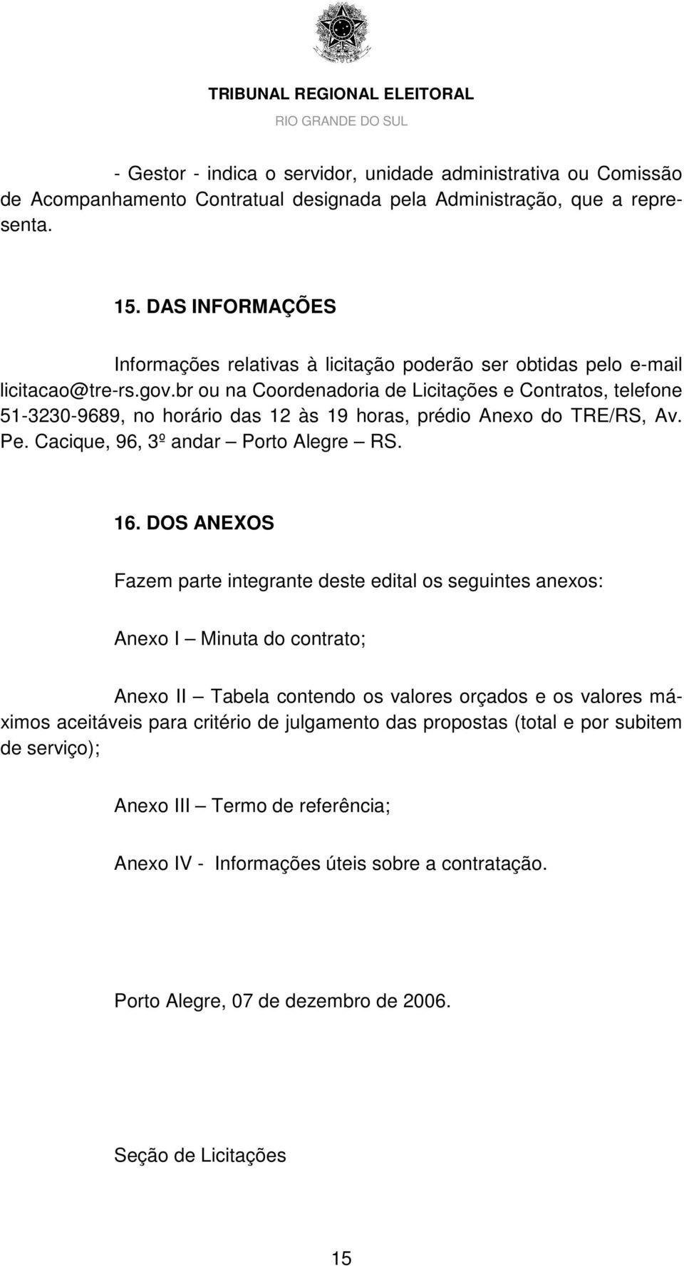 br ou na Coordenadoria de Licitações e Contratos, telefone 51-3230-9689, no horário das 12 às 19 horas, prédio Anexo do TRE/RS, Av. Pe. Cacique, 96, 3º andar Porto Alegre RS. 16.