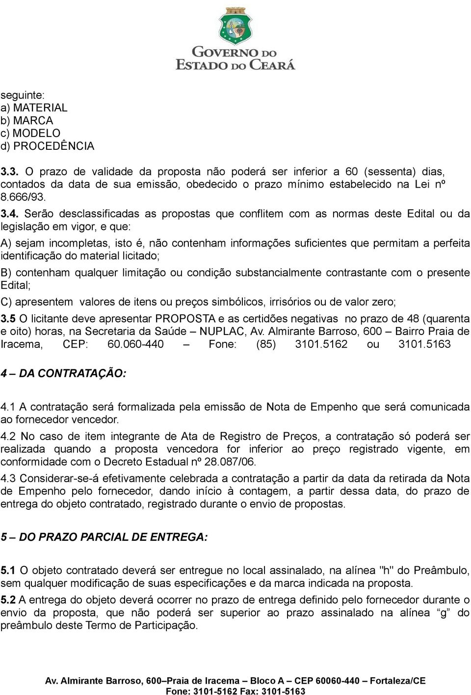 Serão desclassificadas as propostas que conflitem com as normas deste Edital ou da legislação em vigor, e que: A) sejam incompletas, isto é, não contenham informações suficientes que permitam a