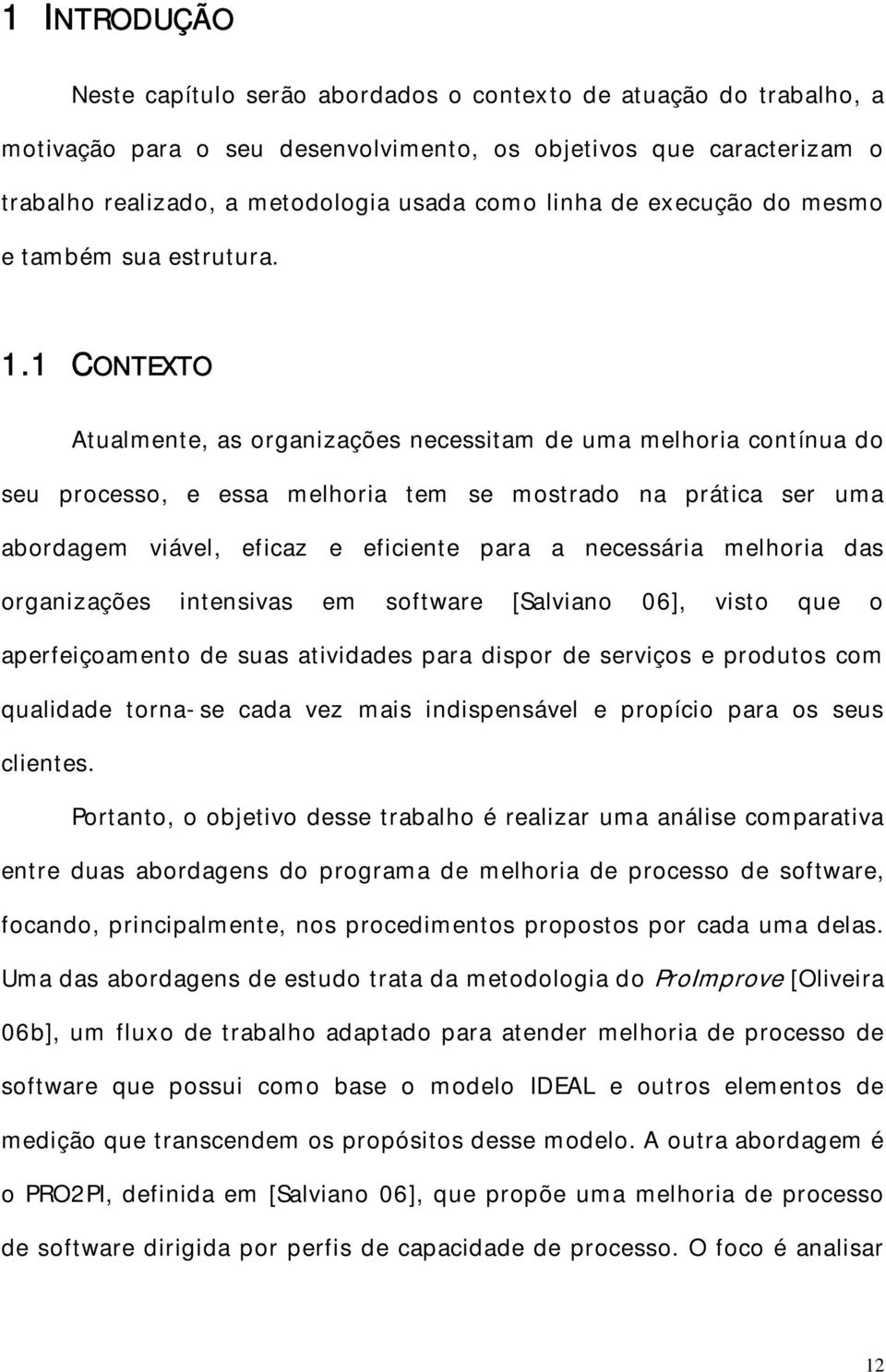 1 CONTEXTO Atualmente, as organizações necessitam de uma melhoria contínua do seu processo, e essa melhoria tem se mostrado na prática ser uma abordagem viável, eficaz e eficiente para a necessária