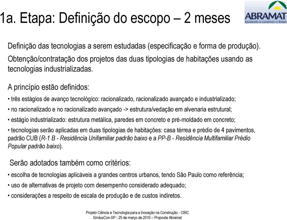 A princípio estão definidos: três estágios de avanço tecnológico: racionalizado, racionalizado avançado e industrializado; no racionalizado e no racionalizado avançado -> estrutura/vedação em