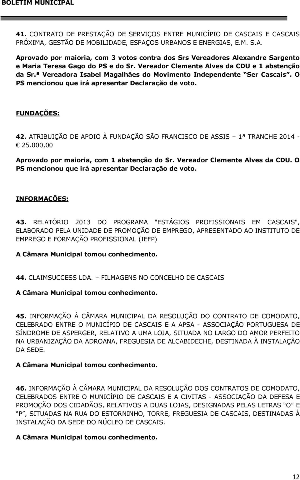 ATRIBUIÇÃO DE APOIO À FUNDAÇÃO SÃO FRANCISCO DE ASSIS 1ª TRANCHE 2014-25.000,00 Aprovado por maioria, com 1 abstenção do Sr. Vereador Clemente Alves da CDU.