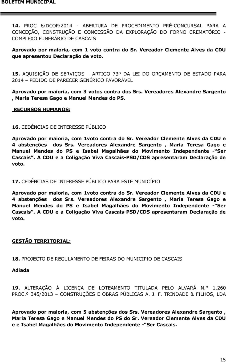 AQUISIÇÃO DE SERVIÇOS ARTIGO 73º DA LEI DO ORÇAMENTO DE ESTADO PARA 2014 PEDIDO DE PARECER GENÉRICO FAVORÁVEL Aprovado por maioria, com 3 votos contra dos Srs.