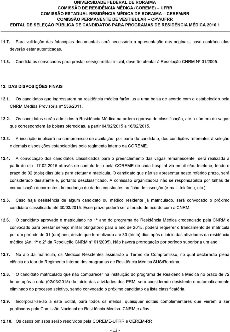 2005. 12. DAS DISPOSIÇÕES FINAIS 12.1. Os candidatos que ingressarem na residência médica farão jus a uma bolsa de acordo com o estabelecido pela CNRM Medida Provisória nº 536/2011. 12.2. Os candidatos serão admitidos à Residência Médica na ordem rigorosa de classificação, até o número de vagas que correspondem às bolsas oferecidas, a partir 04/02/2015 a 16/02/2015.