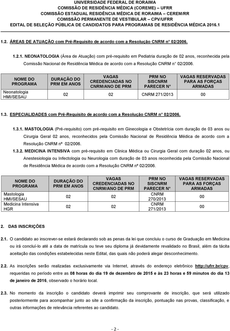 00 1.3. ESPECIALIDADES com Pré-Requisito de acordo com a Resolução CNRM n 02/2006. 1.3.1. MASTOLOGIA (Pré-requisito) com pré-requisito em Ginecologia e Obstetrícia com duração de 03 anos ou Cirurgia