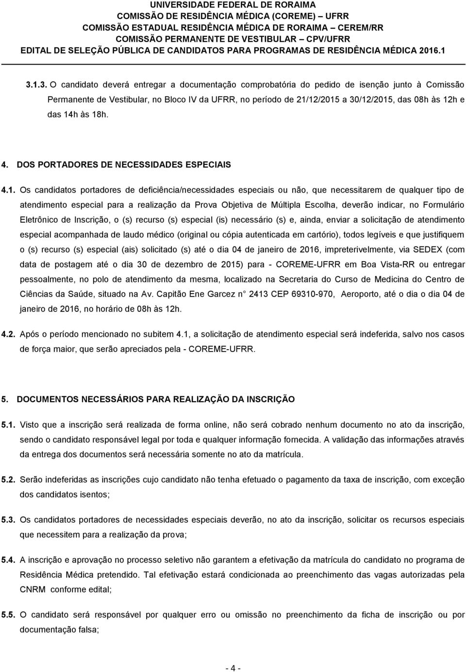 para a realização da Prova Objetiva de Múltipla Escolha, deverão indicar, no Formulário Eletrônico de Inscrição, o (s) recurso (s) especial (is) necessário (s) e, ainda, enviar a solicitação de