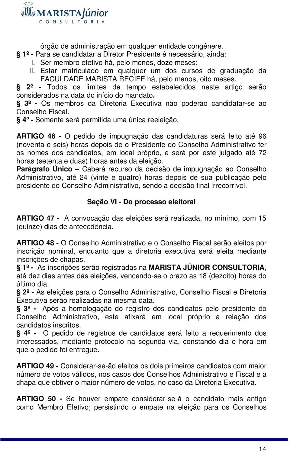 2º - Todos os limites de tempo estabelecidos neste artigo serão considerados na data do início do mandato. 3º - Os membros da Diretoria Executiva não poderão candidatar-se ao Conselho Fiscal.