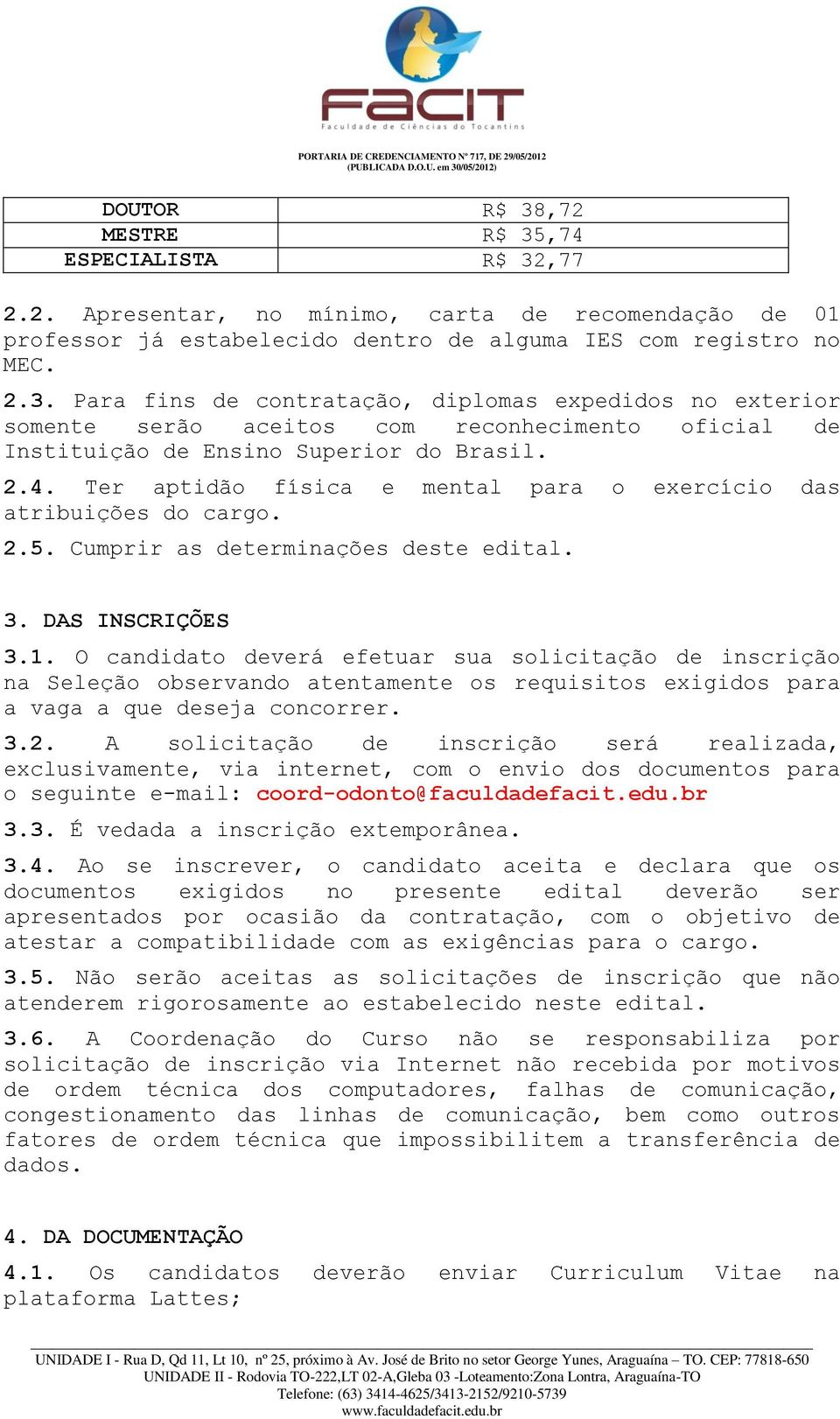 O candidato deverá efetuar sua solicitação de inscrição na Seleção observando atentamente os requisitos exigidos para a vaga a que deseja concorrer. 3.2.