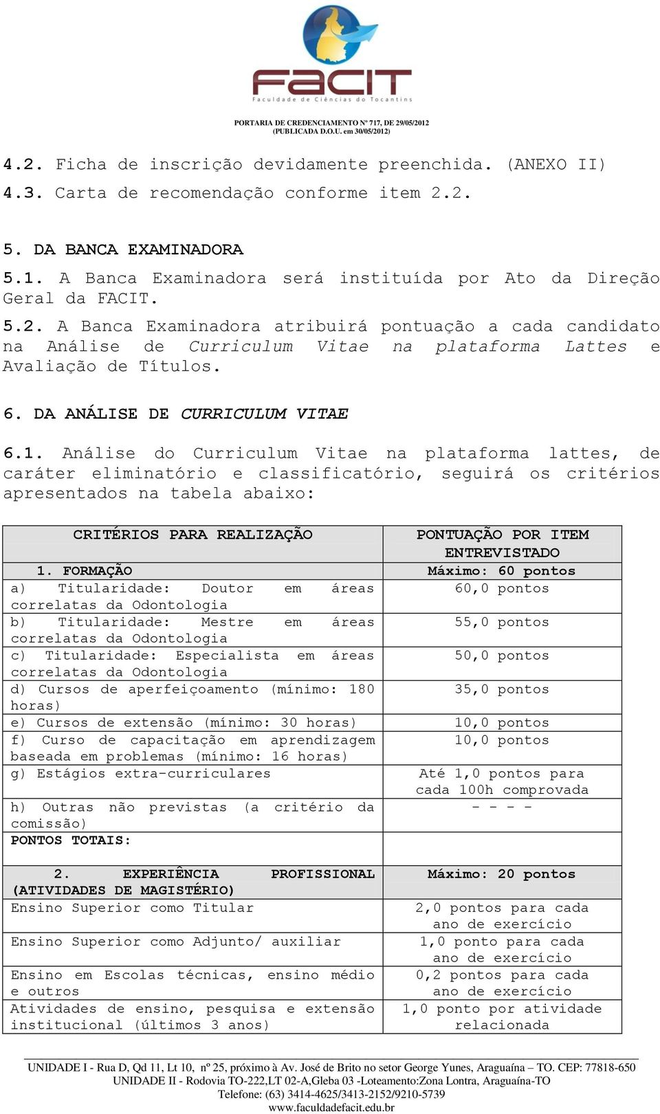 A Banca Examinadora atribuirá pontuação a cada candidato na Análise de Curriculum Vitae na plataforma Lattes e Avaliação de Títulos. 6. DA ANÁLISE DE CURRICULUM VITAE 6.1.