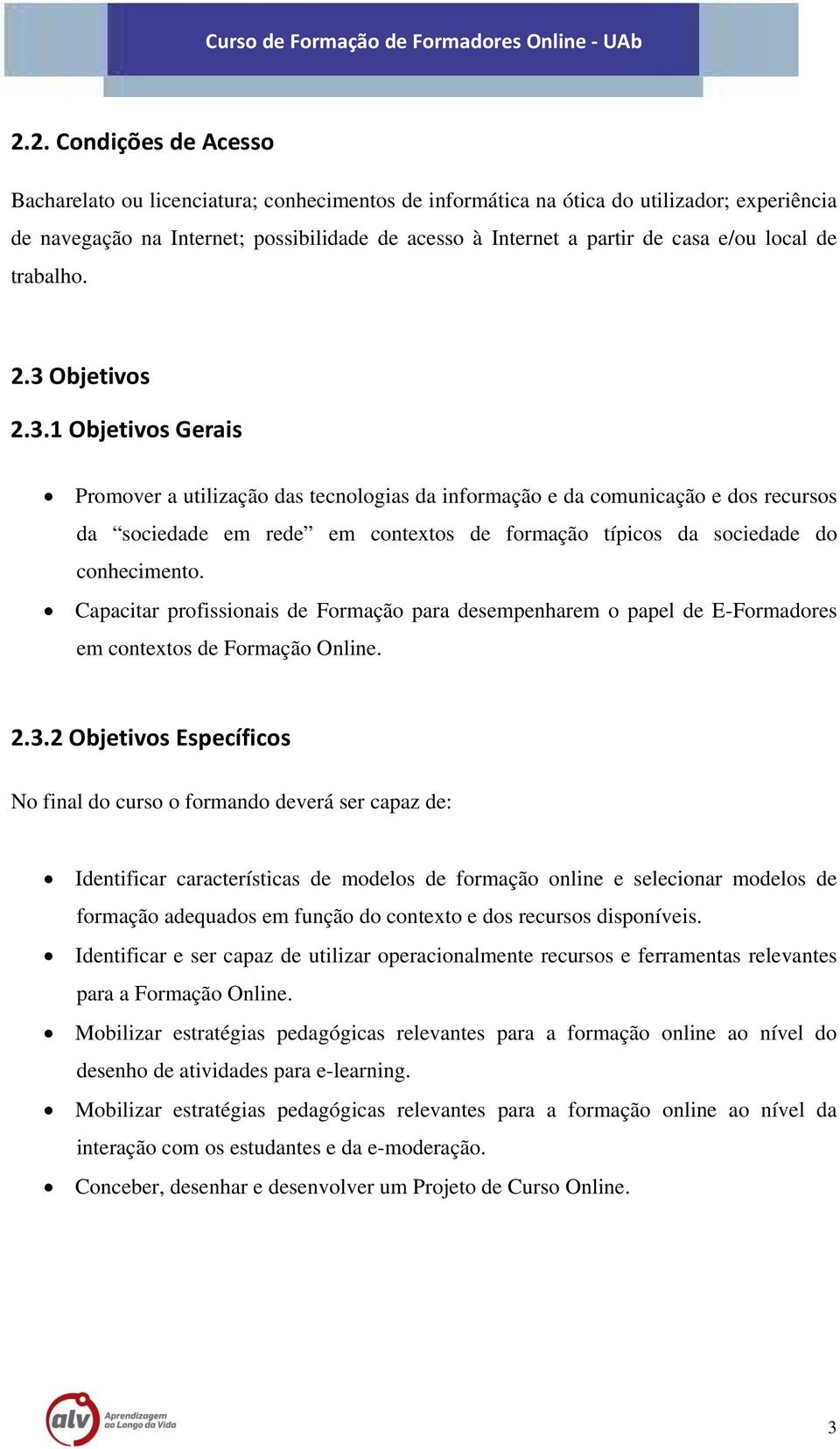 Objetivos 2.3.1 Objetivos Gerais Promover a utilização das tecnologias da informação e da comunicação e dos recursos da sociedade em rede em contextos de formação típicos da sociedade do conhecimento.