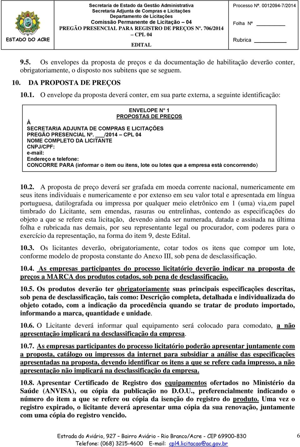 /2014 CPL 04 NOME COMPLETO DA LICITANTE CNPJ/CPF: e-mail: Endereço e telefone: CONCORRE PARA (informar o item ou itens, lote ou lotes que a empresa está concorrendo) 10.2. A proposta de preço deverá