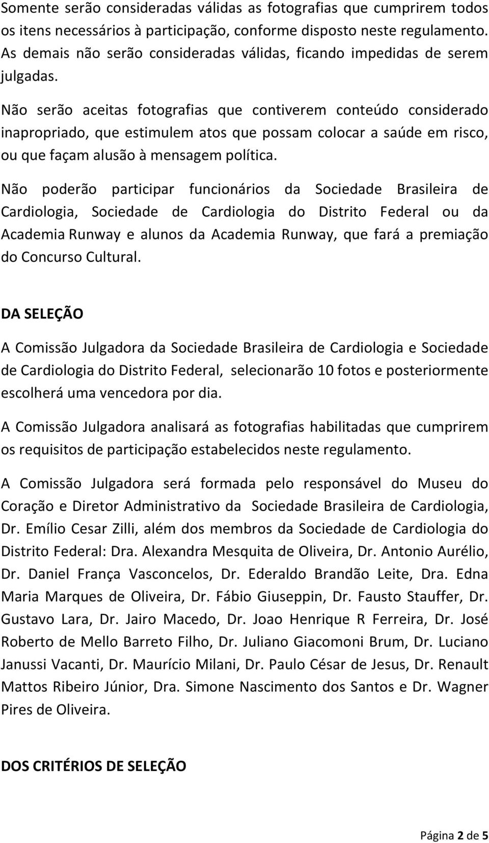 Não serão aceitas fotografias que contiverem conteúdo considerado inapropriado, que estimulem atos que possam colocar a saúde em risco, ou que façam alusão à mensagem política.