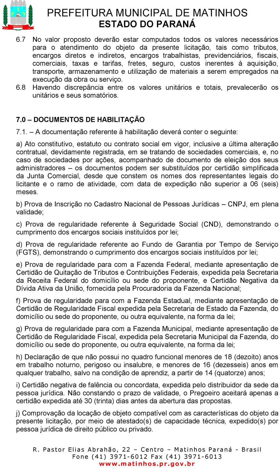 da obra ou serviço. 6.8 Havendo discrepância entre os valores unitários e totais, prevalecerão os unitários e seus somatórios. 7.0 DOCUMENTOS DE HABILITAÇÃO 7.1.