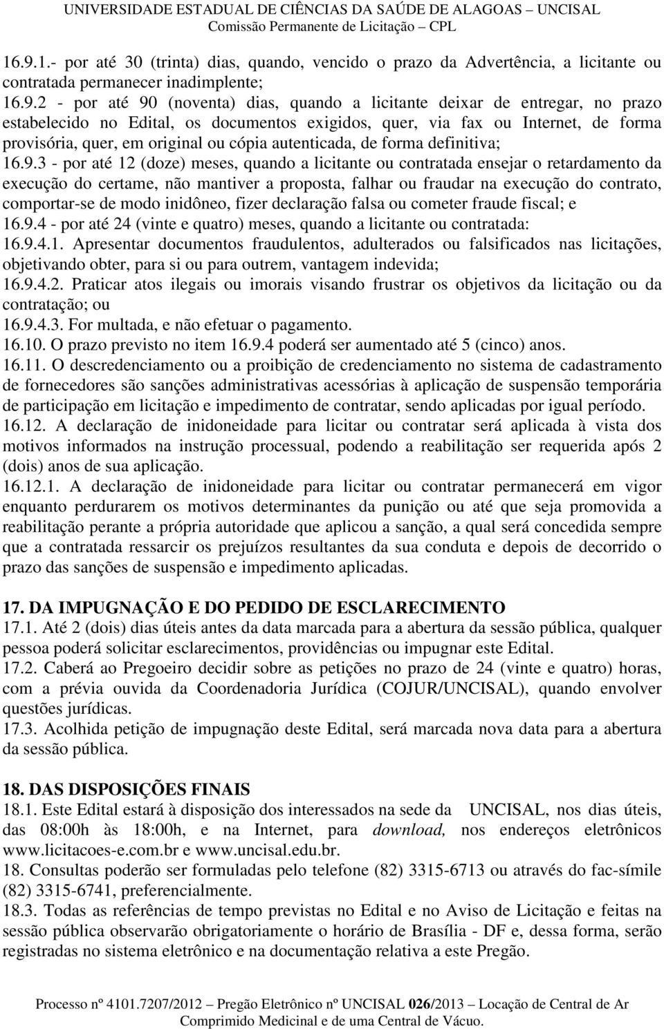 3 - por até 12 (doze) meses, quando a licitante ou contratada ensejar o retardamento da execução do certame, não mantiver a proposta, falhar ou fraudar na execução do contrato, comportar-se de modo