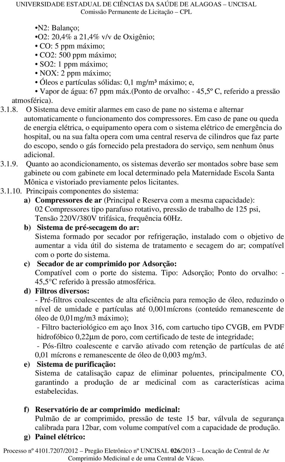 Em caso de pane ou queda de energia elétrica, o equipamento opera com o sistema elétrico de emergência do hospital, ou na sua falta opera com uma central reserva de cilindros que faz parte do escopo,