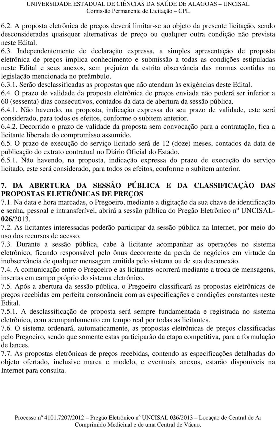 prejuízo da estrita observância das normas contidas na legislação mencionada no preâmbulo. 6.3.1. Serão desclassificadas as propostas que não atendam às exigências deste Edital. 6.4.