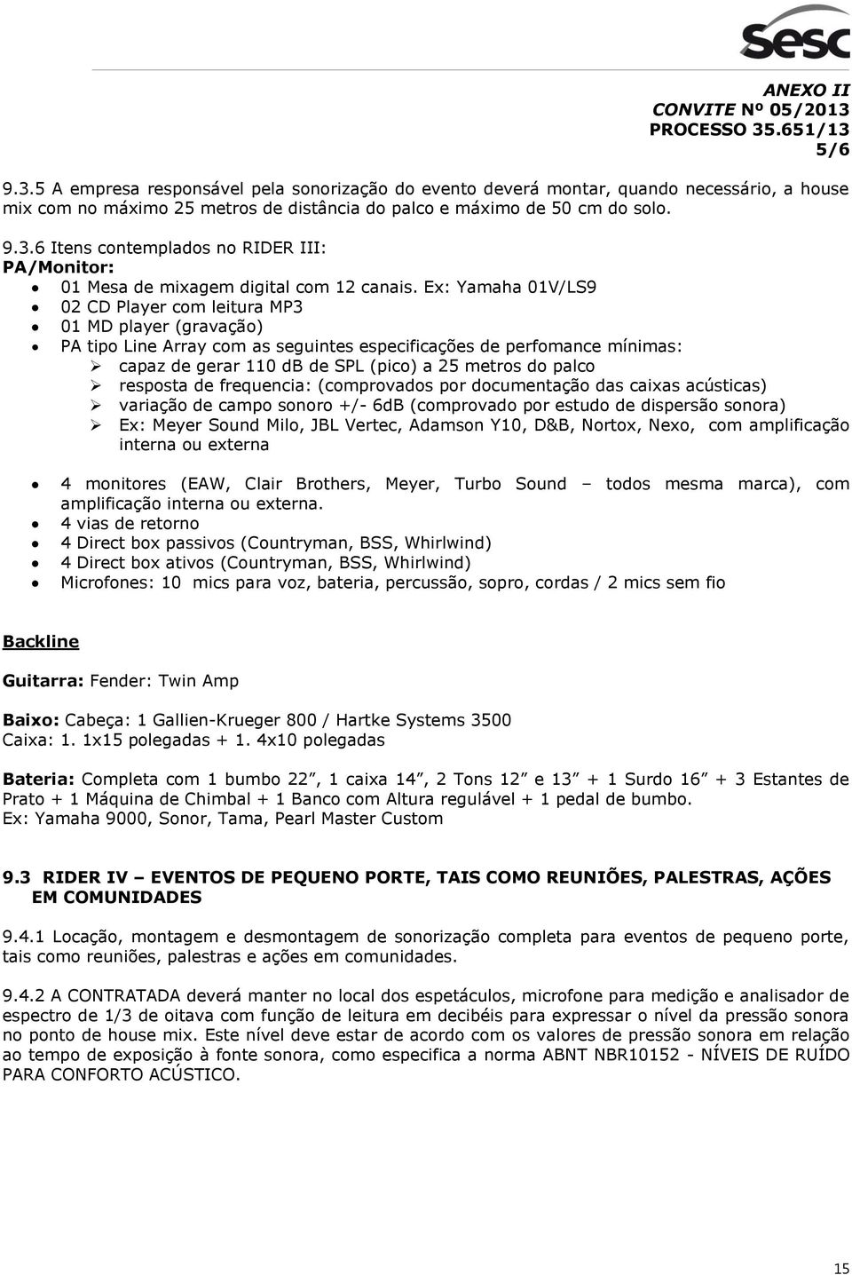 palco resposta de frequencia: (comprovados por documentação das caixas acústicas) variação de campo sonoro +/- 6dB (comprovado por estudo de dispersão sonora) Ex: Meyer Sound Milo, JBL Vertec,